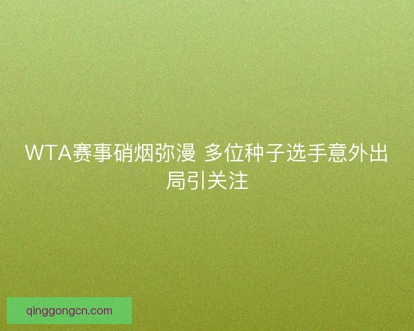 WTA赛事硝烟弥漫 多位种子选手意外出局引关注