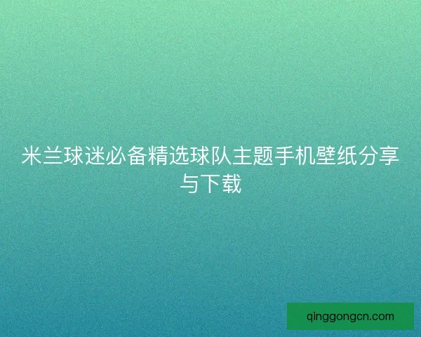 米兰球迷必备精选球队主题手机壁纸分享与下载
