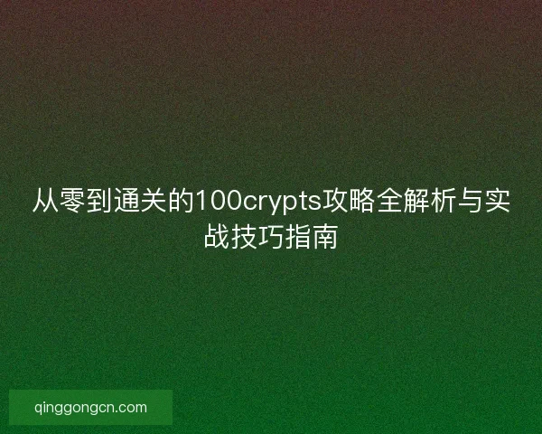 从零到通关的100crypts攻略全解析与实战技巧指南