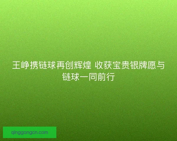 王峥携链球再创辉煌 收获宝贵银牌愿与链球一同前行