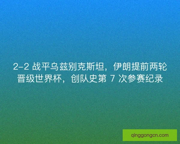 2-2 战平乌兹别克斯坦，伊朗提前两轮晋级世界杯，创队史第 7 次参赛纪录