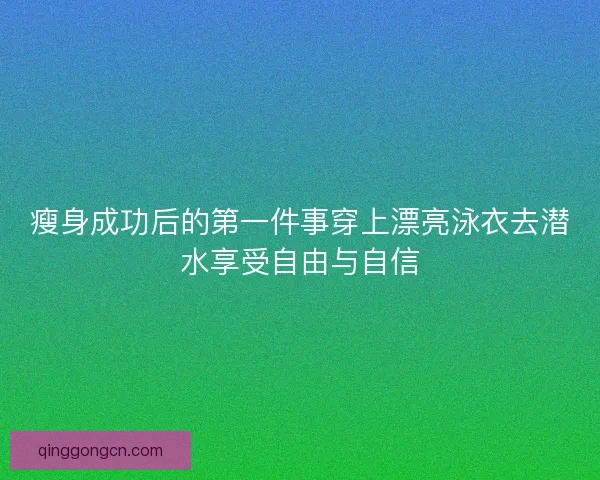 瘦身成功后的第一件事穿上漂亮泳衣去潜水享受自由与自信