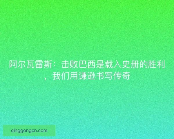 阿尔瓦雷斯：击败巴西是载入史册的胜利，我们用谦逊书写传奇