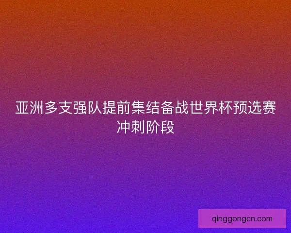 亚洲多支强队提前集结备战世界杯预选赛冲刺阶段